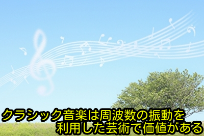 クラシック音楽は周波数の振動を利用した芸術で価値がある